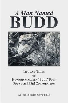 portada A Man Named Budd: Life and Times of Howard Malvern "Budd" Post, Founder PBS&J Corporation (en Inglés)