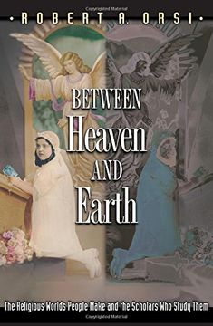 portada Between Heaven and Earth: The Religious Worlds People Make and the Scholars who Study Them (en Inglés)