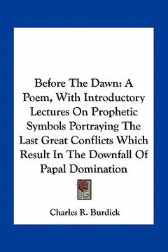 portada before the dawn: a poem, with introductory lectures on prophetic symbols portraying the last great conflicts which result in the downfa