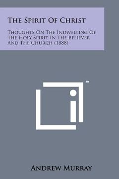 portada The Spirit of Christ: Thoughts on the Indwelling of the Holy Spirit in the Believer and the Church (1888) (en Inglés)