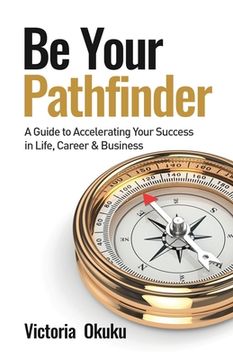 portada Be Your Pathfinder: A Guide to Accelerating Your Success in Life, Career & Business (en Inglés)