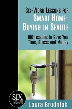 portada Six-Word Lessons for Smart Home-Buying in Seattle: 100 Lessons to Save You Time, Stress and Money (en Inglés)