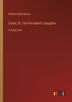 portada Clotel; Or, The President's Daughter: in large print (en Inglés)