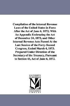 portada compilation of the internal revenue laws of the united states in force after the act of june 6, 1872; with an appendix embracing the act of december 2 (en Inglés)
