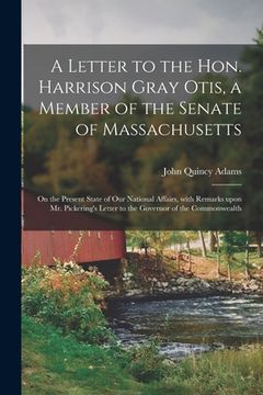 portada A Letter to the Hon. Harrison Gray Otis, a Member of the Senate of Massachusetts [microform]: on the Present State of Our National Affairs, With Remar (en Inglés)