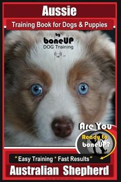 portada Aussie Training Book for Dogs and Puppies by Bone Up Dog Training: Are You Ready to Bone Up? Easy Training * Fast Results Australian Shepherd