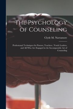 portada The Psychology of Counseling: Professional Techniques for Pastors, Teachers; Youth Leaders, and All Who Are Engaged in the Incomparable Art of Couns (en Inglés)
