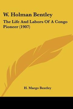 portada w. holman bentley: the life and labors of a congo pioneer (1907) (in English)