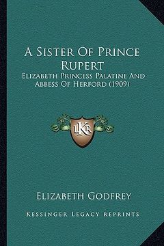 portada a sister of prince rupert: elizabeth princess palatine and abbess of herford (1909) (en Inglés)