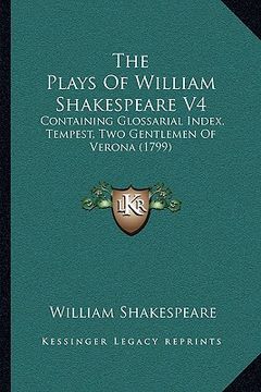 portada the plays of william shakespeare v4: containing glossarial index, tempest, two gentlemen of verona (1799) (en Inglés)