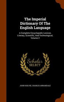 portada The Imperial Dictionary Of The English Language: A Complete Encyclopedic Lexicon, Literary, Scientific, And Technological, Volume 2 (en Inglés)