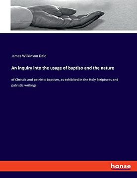 portada An Inquiry Into the Usage of Baptiso and the Nature: Of Christic and Patristic Baptism, as Exhibited in the Holy Scriptures and Patristic Writings 