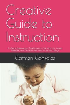 portada Creative Guide to Instruction: A Quick Reference of Modifications that Work for Infants, Toddlers, and Children with Mild to Severe Delays (en Inglés)