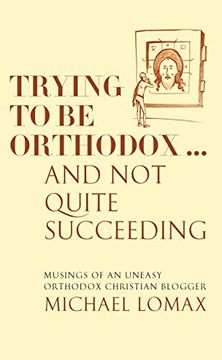 portada Trying to be Orthodox. And not Quite Succeeding: Musings of an Uneasy Orthodox Christian Blogger 