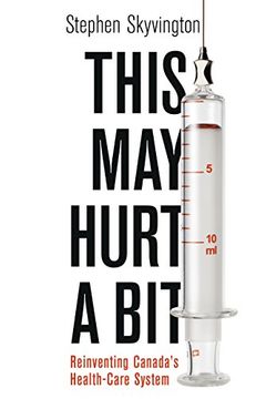 This may Hurt a Bit: Reinventing Canada's Health Care System (en Inglés)
