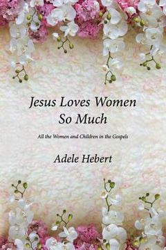 portada Jesus Loves Women So Much: All the Women and Children in the Gospels (in English)