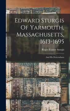 portada Edward Sturgis Of Yarmouth, Massachusetts, 1613-1695: And His Descendants (en Inglés)