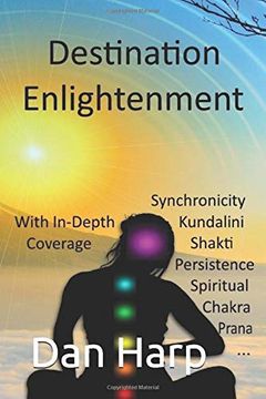 portada Destination Enlightenment With In-Depth Coverage: Of Synchronicity, Kundalini, Shakti, Enlightenment, Meditation, Third-Eye, Chakras, Awakenings, Persistence, Spiritual, Prana, Pranayama and More (en Inglés)