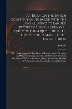 portada An Essay on the British Constitution, Blended With the Laws Relating to Landed Property and the Personal Liberty of the Subject, From the Time of the (en Inglés)