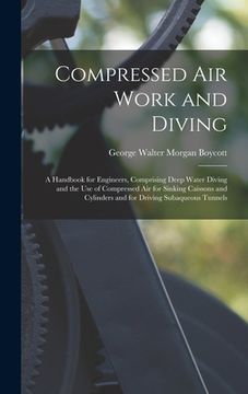 portada Compressed Air Work and Diving: A Handbook for Engineers, Comprising Deep Water Diving and the Use of Compressed Air for Sinking Caissons and Cylinder (en Inglés)