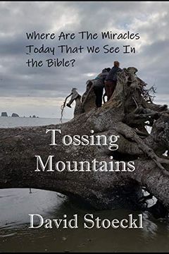 portada Tossing Mountains: Where are the Miracles Today we see in the Holy Bible? (in English)