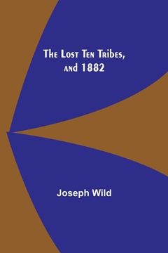 portada The Lost Ten Tribes, and 1882 (en Inglés)