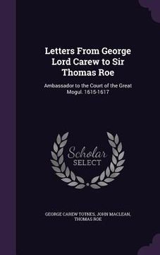 portada Letters From George Lord Carew to Sir Thomas Roe: Ambassador to the Court of the Great Mogul. 1615-1617 (en Inglés)