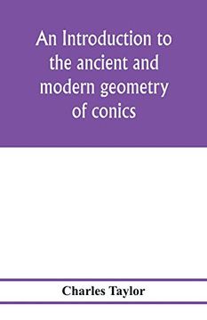 portada An Introduction to the Ancient and Modern Geometry of Conics, Being a Geometrical Treatise on the Conic Sections With a Collection of Problems and Historical Notes and Prolegomena (in English)