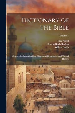 portada Dictionary of the Bible: Comprising its Antiquities, Biography, Geography, and Natural History; Volume 1 (en Inglés)