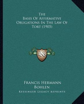 portada the basis of affirmative obligations in the law of tort (1905) (en Inglés)