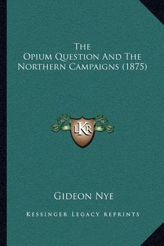 portada the opium question and the northern campaigns (1875)