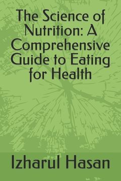 The Science of Nutrition: A Comprehensive Guide to Eating for Health (en Inglés)