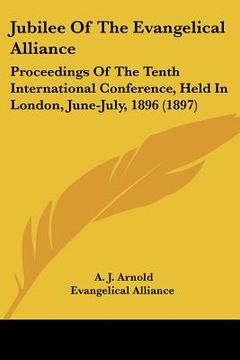 portada jubilee of the evangelical alliance: proceedings of the tenth international conference, held in london, june-july, 1896 (1897) (en Inglés)