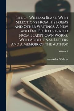 Life of William Blake, With Selections From his Poems and Other Writings. A new and Enl. Ed. Illustrated From Blake's own Works, With Additional Letters and a Memoir of the Author; Volume 1 (en Inglés)