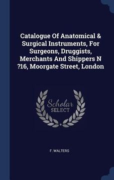 portada Catalogue Of Anatomical & Surgical Instruments, For Surgeons, Druggists, Merchants And Shippers N ?16, Moorgate Street, London