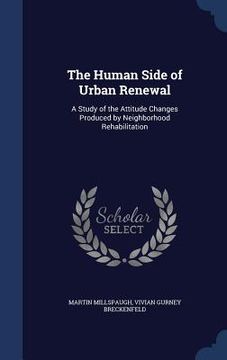 portada The Human Side of Urban Renewal: A Study of the Attitude Changes Produced by Neighborhood Rehabilitation (in English)