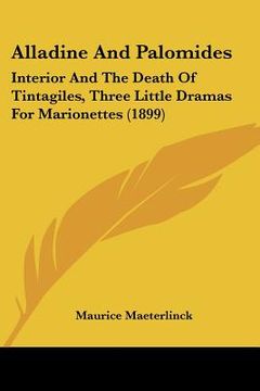 portada alladine and palomides: interior and the death of tintagiles, three little dramas for marionettes (1899) (en Inglés)