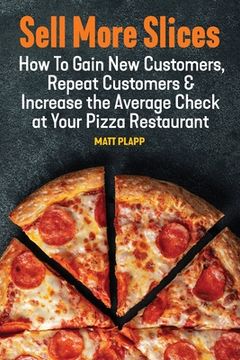 portada Sell More Slices: How to Gain New Customers, Repeat Customers & Increase the Average Check at Your Pizza Restaurant (in English)