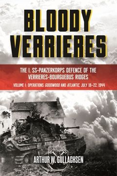 portada Bloody Verrieres: The I. Ss-Panzerkorps Defence of the Verrieres-Bourguebus Ridges: Volume 1 - Operations Goodwood and Atlantic, 18-22 July 1944