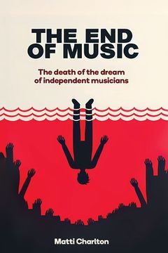 portada The End of Music: The Death of the Dream of Independent Musicians (en Inglés)