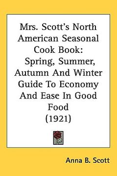 portada mrs. scotts north american seasonal cook book: spring, summer, autumn and winter guide to economy and ease in good food (1921) (en Inglés)