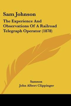 portada sam johnson: the experience and observations of a railroad telegraph operator (1878) (en Inglés)
