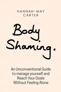 portada Body shaming: An Unconventional Guide to manage yourself and Reach Your Goals Without Feeling Alone (en Inglés)
