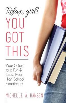 portada Relax, Girl! You got This: Your Guide to a fun and Stress-Free High School Experience (in English)