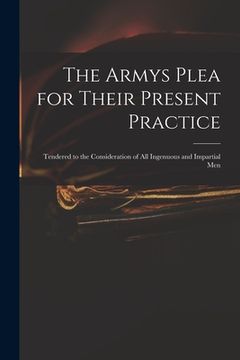 portada The Armys Plea for Their Present Practice: Tendered to the Consideration of All Ingenuous and Impartial Men (en Inglés)