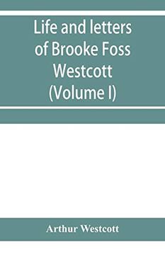 portada Life and Letters of Brooke Foss Westcott, D. D. , D. C. Li , Sometime Bishop of Durham (Volume i) (en Inglés)