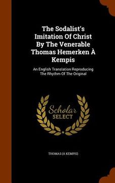 portada The Sodalist's Imitation Of Christ By The Venerable Thomas Hemerken À Kempis: An English Translation Reproducing The Rhythm Of The Original (en Inglés)