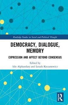 portada Democracy, Dialogue, Memory: Expression and Affect Beyond Consensus (Routledge Studies in Social and Political Thought) (in English)