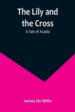 portada The Lily and the Cross: A Tale of Acadia (in English)