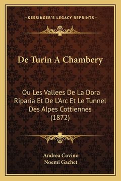 portada De Turin A Chambery: Ou Les Vallees De La Dora Riparia Et De L'Arc Et Le Tunnel Des Alpes Cottiennes (1872) (en Francés)